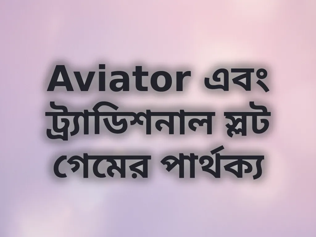 Aviator এবং ট্র্যাডিশনাল স্লট গেমের পার্থক্য