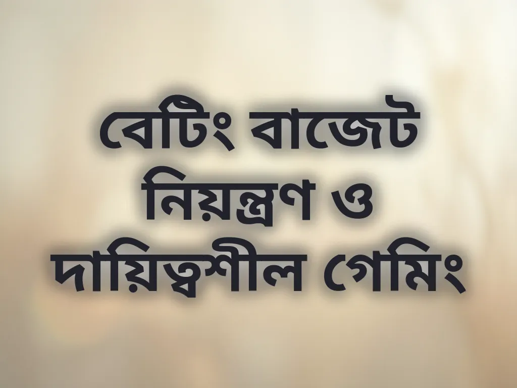 বেটিং বাজেট নিয়ন্ত্রণ ও দায়িত্বশীল গেমিং
