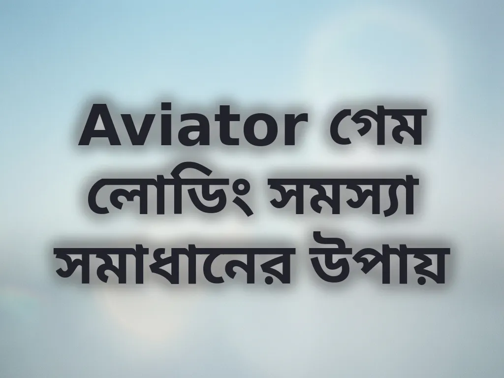 Aviator গেম লোডিং সমস্যা সমাধানের উপায়